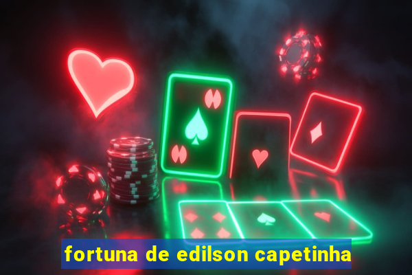 fortuna de edilson capetinha